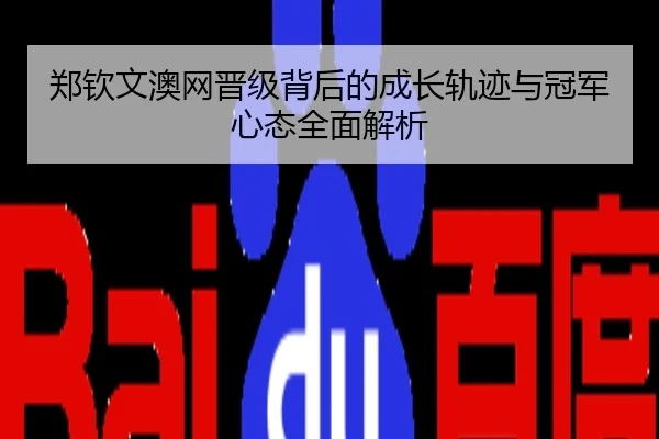 郑钦文澳网晋级背后的成长轨迹与冠军心态全面解析