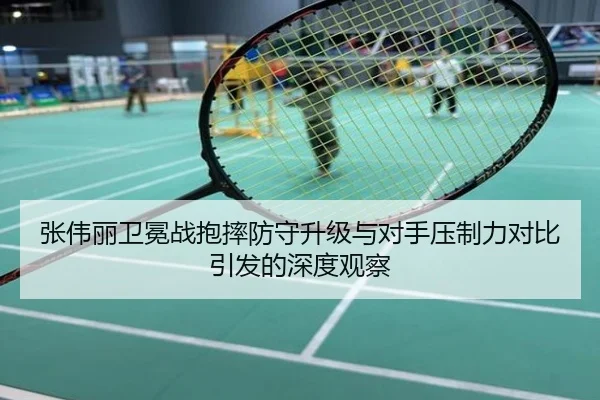 张伟丽卫冕战抱摔防守升级与对手压制力对比引发的深度观察